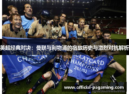 英超经典对决：曼联与利物浦的宿敌历史与激烈对抗解析