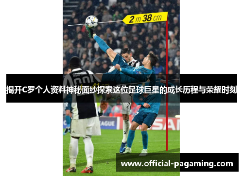 揭开C罗个人资料神秘面纱探索这位足球巨星的成长历程与荣耀时刻