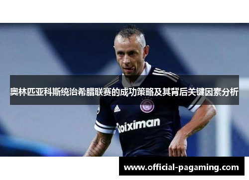 奥林匹亚科斯统治希腊联赛的成功策略及其背后关键因素分析
