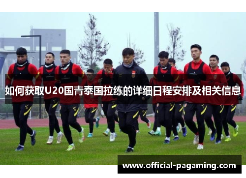 如何获取U20国青泰国拉练的详细日程安排及相关信息
