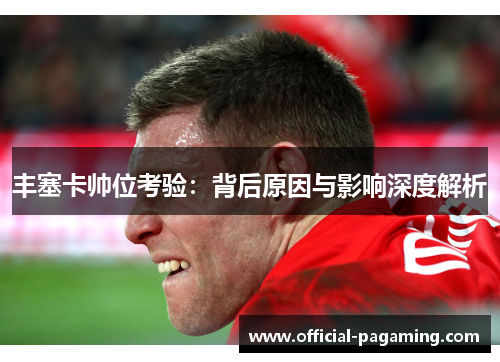 丰塞卡帅位考验：背后原因与影响深度解析