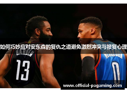 如何巧妙应对安东森的复仇之道避免激烈冲突与报复心理