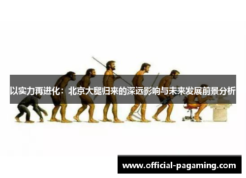 以实力再进化：北京大腿归来的深远影响与未来发展前景分析