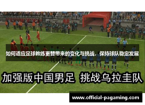 如何适应足球教练更替带来的变化与挑战，保持球队稳定发展