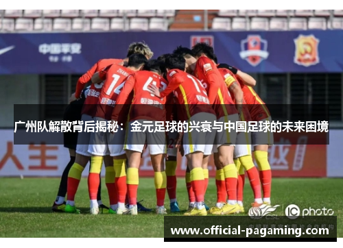 广州队解散背后揭秘：金元足球的兴衰与中国足球的未来困境