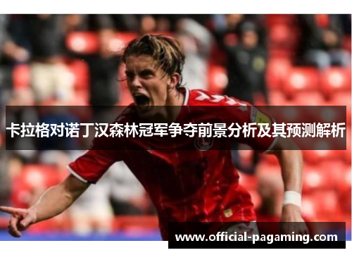 卡拉格对诺丁汉森林冠军争夺前景分析及其预测解析