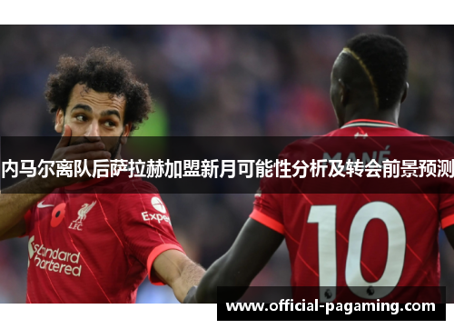 内马尔离队后萨拉赫加盟新月可能性分析及转会前景预测