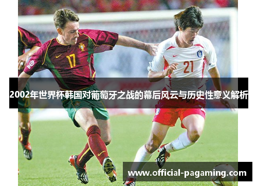 2002年世界杯韩国对葡萄牙之战的幕后风云与历史性意义解析