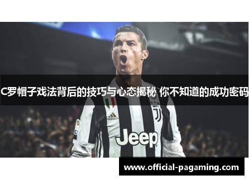 C罗帽子戏法背后的技巧与心态揭秘 你不知道的成功密码