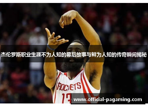 杰伦罗斯职业生涯不为人知的幕后故事与鲜为人知的传奇瞬间揭秘