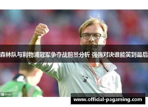 森林队与利物浦冠军争夺战前景分析 强强对决谁能笑到最后