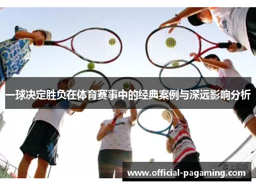 一球决定胜负在体育赛事中的经典案例与深远影响分析