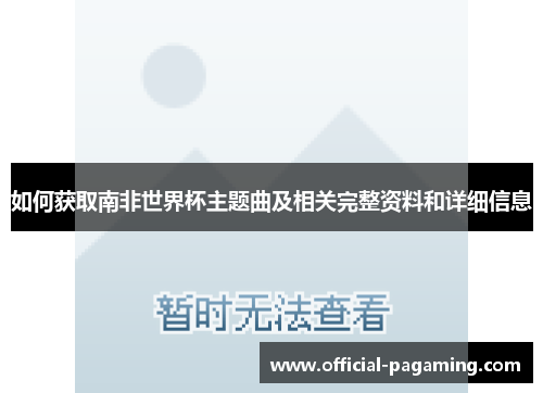 如何获取南非世界杯主题曲及相关完整资料和详细信息