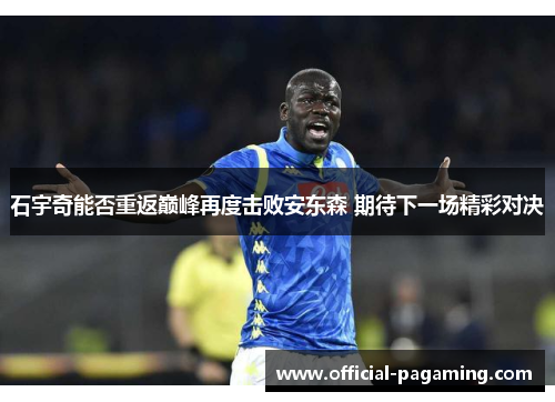石宇奇能否重返巅峰再度击败安东森 期待下一场精彩对决