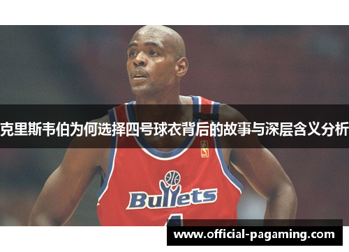 克里斯韦伯为何选择四号球衣背后的故事与深层含义分析