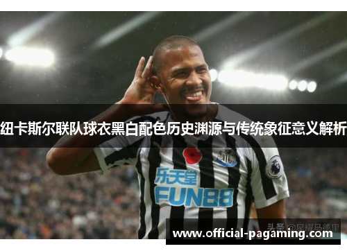 纽卡斯尔联队球衣黑白配色历史渊源与传统象征意义解析