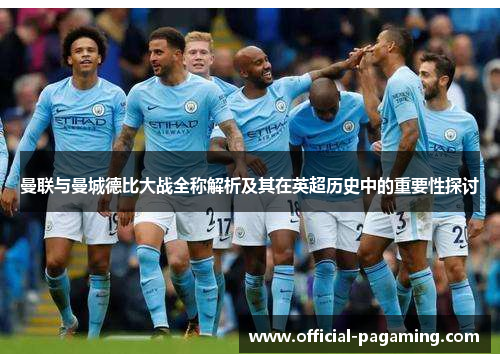 曼联与曼城德比大战全称解析及其在英超历史中的重要性探讨