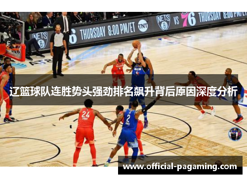 辽篮球队连胜势头强劲排名飙升背后原因深度分析