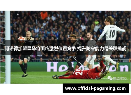 阿诺德加盟皇马将面临激烈位置竞争 提升防守能力是关键挑战