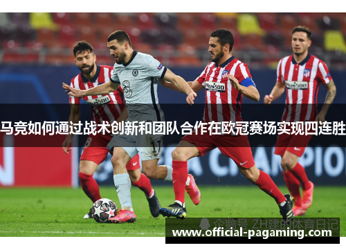 马竞如何通过战术创新和团队合作在欧冠赛场实现四连胜