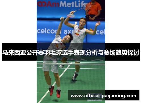 马来西亚公开赛羽毛球选手表现分析与赛场趋势探讨 马来西亚公开赛羽毛球选手表现分析与赛场趋势探讨
