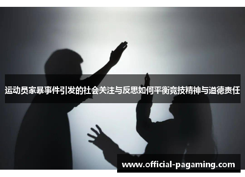 运动员家暴事件引发的社会关注与反思如何平衡竞技精神与道德责任