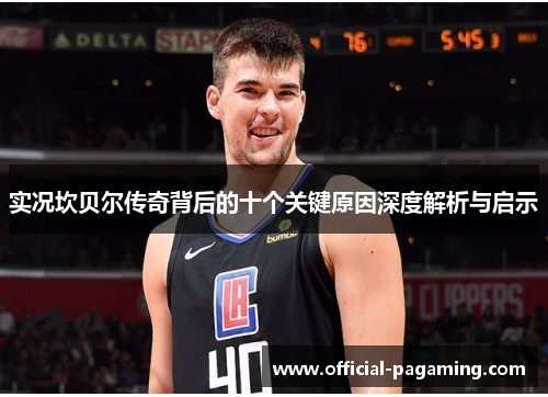 实况坎贝尔传奇背后的十个关键原因深度解析与启示 实况坎贝尔传奇背后的十个关键原因深度解析与启示