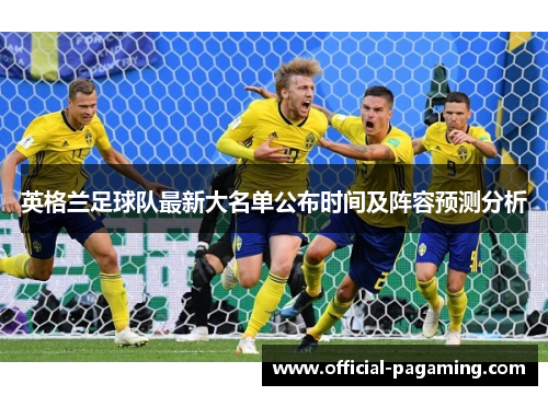 英格兰足球队最新大名单公布时间及阵容预测分析