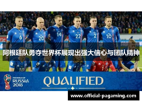 阿根廷队勇夺世界杯展现出强大信心与团队精神 阿根廷队勇夺世界杯展现出强大信心与团队精神