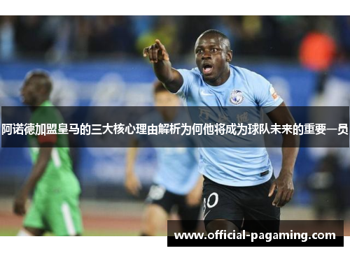 阿诺德加盟皇马的三大核心理由解析为何他将成为球队未来的重要一员