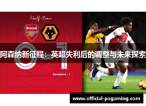 阿森纳新征程：英超失利后的调整与未来探索