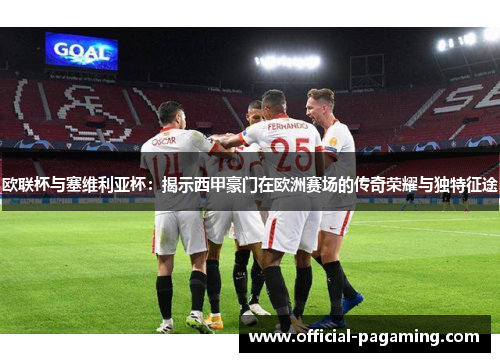 欧联杯与塞维利亚杯：揭示西甲豪门在欧洲赛场的传奇荣耀与独特征途