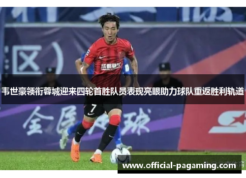 韦世豪领衔蓉城迎来四轮首胜队员表现亮眼助力球队重返胜利轨道