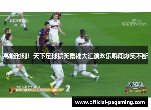 高能时刻!天下足球搞笑集锦大汇演欢乐瞬间爆笑不断 高能时刻!天下足球搞笑集锦大汇演欢乐瞬间爆笑不断