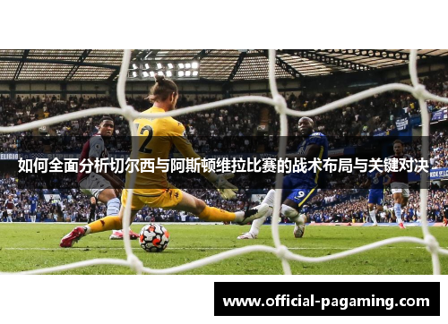 如何全面分析切尔西与阿斯顿维拉比赛的战术布局与关键对决 如何全面分析切尔西与阿斯顿维拉比赛的战术布局与关键对决