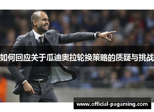 如何回应关于瓜迪奥拉轮换策略的质疑与挑战