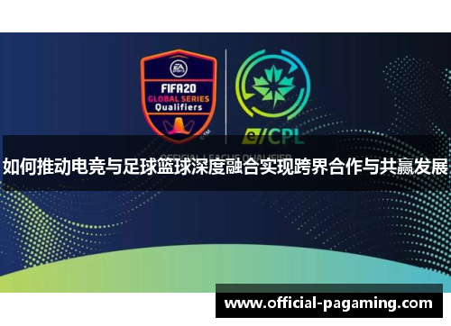 如何推动电竞与足球篮球深度融合实现跨界合作与共赢发展