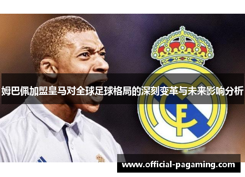 姆巴佩加盟皇马对全球足球格局的深刻变革与未来影响分析