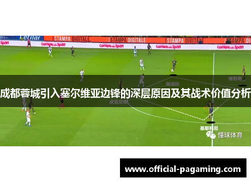 成都蓉城引入塞尔维亚边锋的深层原因及其战术价值分析