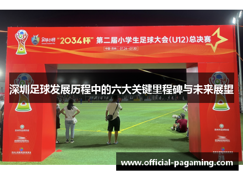 深圳足球发展历程中的六大关键里程碑与未来展望 深圳足球发展历程中的六大关键里程碑与未来展望