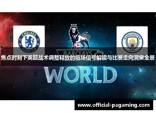 焦点时刻下英超战术调整释放的临场信号解读与比赛走向洞察全景 焦点时刻下英超战术调整释放的临场信号解读与比赛走向洞察全景