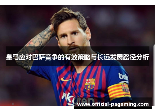 皇马应对巴萨竞争的有效策略与长远发展路径分析