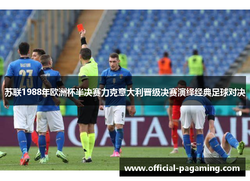 苏联1988年欧洲杯半决赛力克意大利晋级决赛演绎经典足球对决 苏联1988年欧洲杯半决赛力克意大利晋级决赛演绎经典足球对决