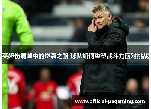 英超伤病潮中的逆袭之路 球队如何重塑战斗力应对挑战 英超伤病潮中的逆袭之路 球队如何重塑战斗力应对挑战