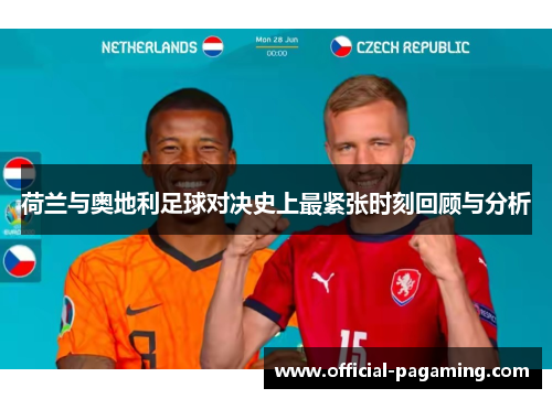 荷兰与奥地利足球对决史上最紧张时刻回顾与分析 荷兰与奥地利足球对决史上最紧张时刻回顾与分析