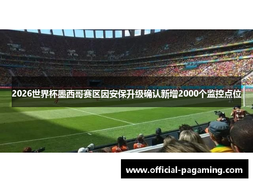2026世界杯墨西哥赛区因安保升级确认新增2000个监控点位