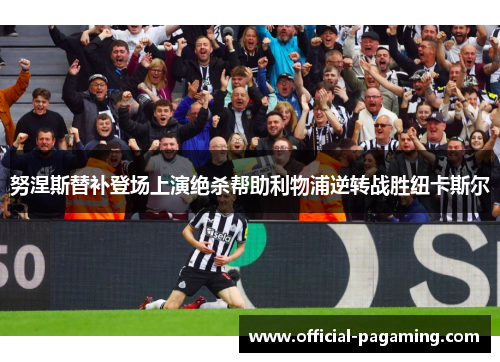 努涅斯替补登场上演绝杀帮助利物浦逆转战胜纽卡斯尔 努涅斯替补登场上演绝杀帮助利物浦逆转战胜纽卡斯尔