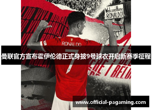 曼联官方宣布霍伊伦德正式身披9号球衣开启新赛季征程 曼联官方宣布霍伊伦德正式身披9号球衣开启新赛季征程