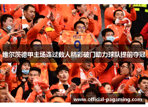维尔茨德甲主场连过数人精彩破门助力球队提前夺冠 维尔茨德甲主场连过数人精彩破门助力球队提前夺冠