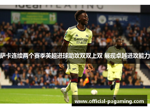 萨卡连续两个赛季英超进球助攻双双上双 展现卓越进攻能力